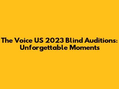 The Voice US 2023 Blind Auditions: Unforgettable Moments