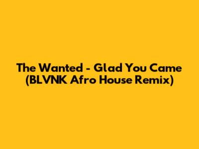 The Wanted - Glad You Came (BLVNK Afro House Remix)