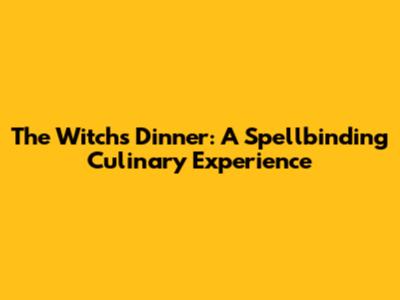 The Witch's Dinner: A Spellbinding Culinary Experience