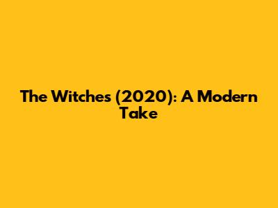 The Witches (2020): A Modern Take