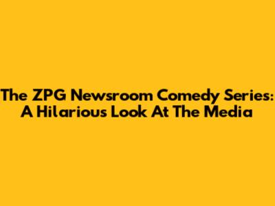 The ZPG Newsroom Comedy Series: A Hilarious Look At The Media