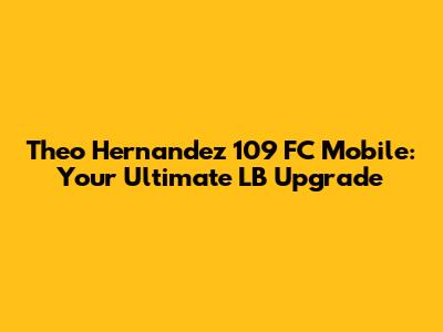 Theo Hernandez 109 FC Mobile: Your Ultimate LB Upgrade