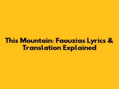 This Mountain: Faouzia's Lyrics & Translation Explained