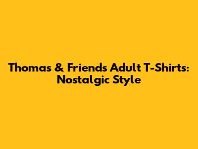 Thomas & Friends Adult T-Shirts: Nostalgic Style