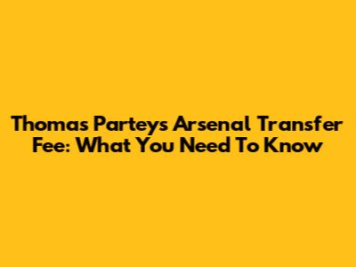 Thomas Partey's Arsenal Transfer Fee: What You Need To Know