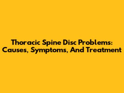 Thoracic Spine Disc Problems: Causes, Symptoms, And Treatment