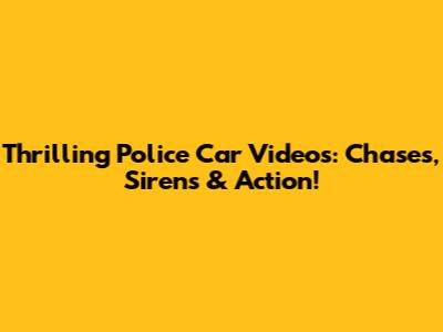Thrilling Police Car Videos: Chases, Sirens & Action!