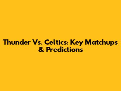 Thunder Vs. Celtics: Key Matchups & Predictions