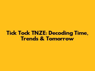 Tick Tock TNZE: Decoding Time, Trends & Tomorrow