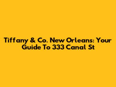 Tiffany & Co. New Orleans: Your Guide To 333 Canal St