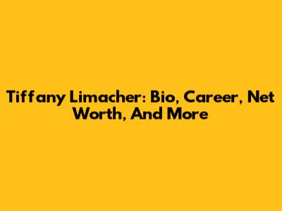Tiffany Limacher: Bio, Career, Net Worth, And More