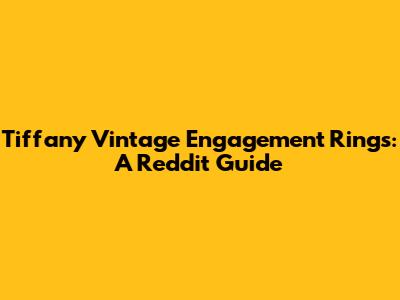 Tiffany Vintage Engagement Rings: A Reddit Guide