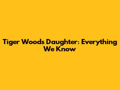 Tiger Woods' Daughter: Everything We Know