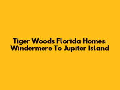 Tiger Woods' Florida Homes: Windermere To Jupiter Island