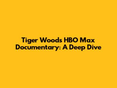 Tiger Woods' HBO Max Documentary: A Deep Dive