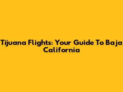 Tijuana Flights: Your Guide To Baja California