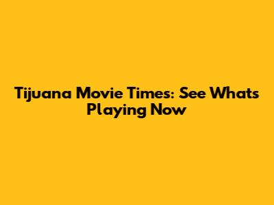 Tijuana Movie Times: See What's Playing Now