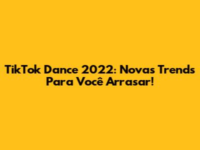 TikTok Dance 2022: Novas Trends Para Você Arrasar!
