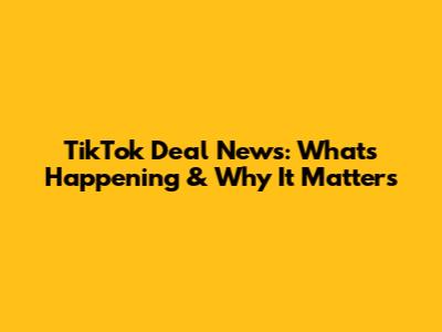 TikTok Deal News: What's Happening & Why It Matters