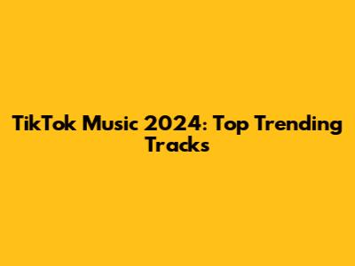 TikTok Music 2024: Top Trending Tracks