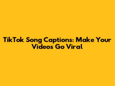 TikTok Song Captions: Make Your Videos Go Viral