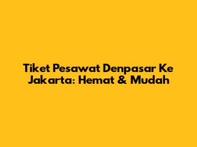 Tiket Pesawat Denpasar Ke Jakarta: Hemat & Mudah