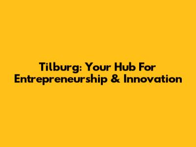Tilburg: Your Hub For Entrepreneurship & Innovation