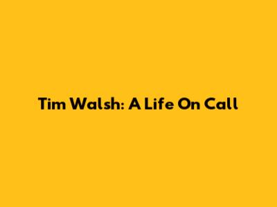 Tim Walsh: A Life On Call