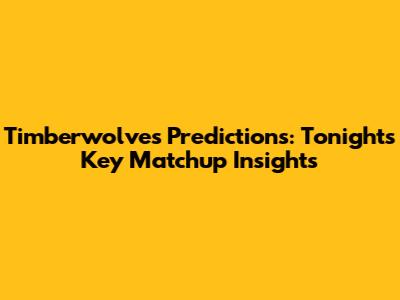 Timberwolves Predictions: Tonight's Key Matchup Insights
