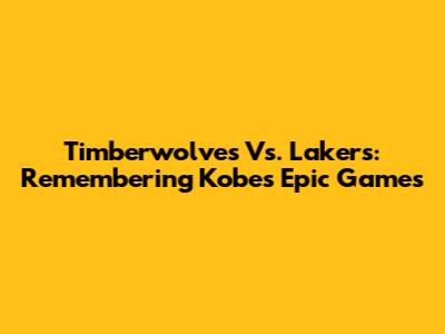 Timberwolves Vs. Lakers: Remembering Kobe's Epic Games