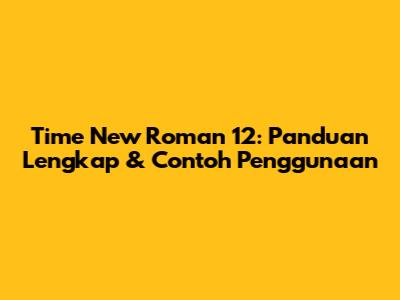 Time New Roman 12: Panduan Lengkap & Contoh Penggunaan