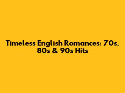 Timeless English Romances: 70s, 80s & 90s Hits