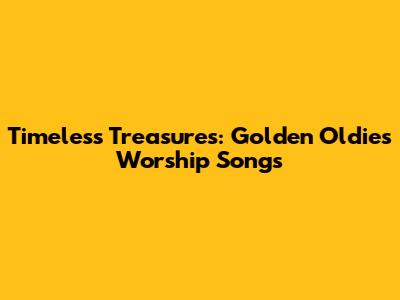 Timeless Treasures: Golden Oldies Worship Songs