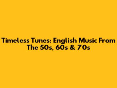Timeless Tunes: English Music From The 50s, 60s & 70s