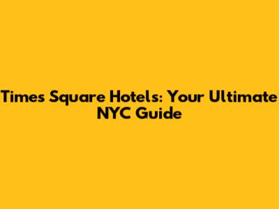 Times Square Hotels: Your Ultimate NYC Guide