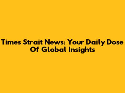 Times Strait News: Your Daily Dose Of Global Insights