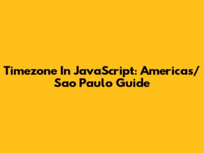 Timezone In JavaScript: Americas/Sao_Paulo Guide