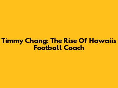 Timmy Chang: The Rise Of Hawaii's Football Coach