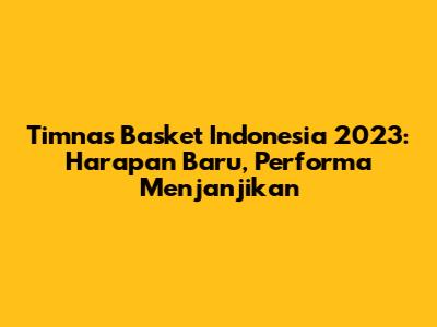 Timnas Basket Indonesia 2023: Harapan Baru, Performa Menjanjikan