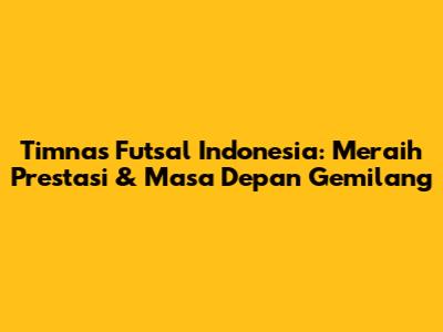Timnas Futsal Indonesia: Meraih Prestasi & Masa Depan Gemilang