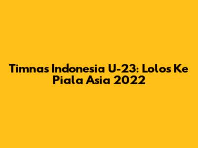 Timnas Indonesia U-23: Lolos Ke Piala Asia 2022