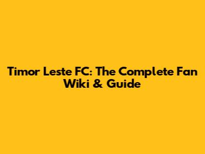 Timor Leste FC: The Complete Fan Wiki & Guide