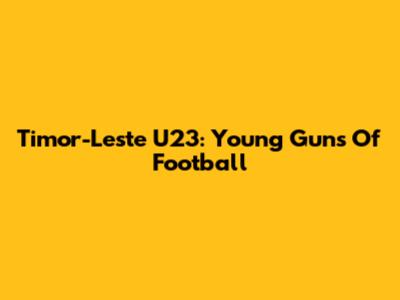 Timor-Leste U23: Young Guns Of Football