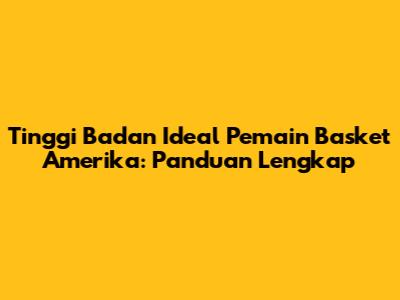 Tinggi Badan Ideal Pemain Basket Amerika: Panduan Lengkap
