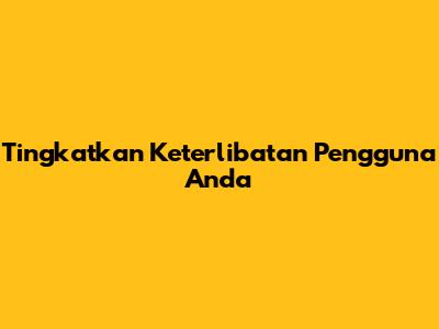 Tingkatkan Keterlibatan Pengguna Anda