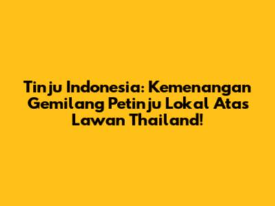 Tinju Indonesia: Kemenangan Gemilang Petinju Lokal Atas Lawan Thailand!