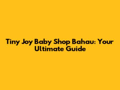 Tiny Joy Baby Shop Bahau: Your Ultimate Guide