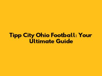 Tipp City Ohio Football: Your Ultimate Guide