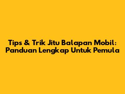 Tips & Trik Jitu Balapan Mobil: Panduan Lengkap Untuk Pemula