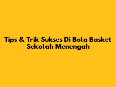 Tips & Trik Sukses Di Bola Basket Sekolah Menengah